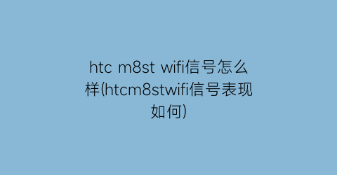 htcm8stwifi信号怎么样(htcm8stwifi信号表现如何)